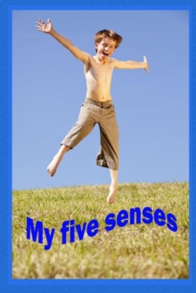 Image for My Five Senses : See, hear, taste, smell and feel.