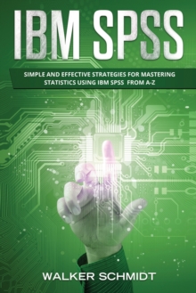 Image for IBM SPSS : Simple and Effective Strategies for Mastering Statistics Using IBM SPSS From A-Z