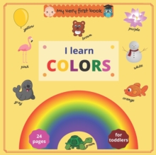 Image for My very first book : I Learn Colors: Fun full color book to help toddlers and preschoolers learn colors