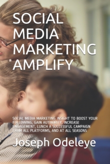 Image for Social Media Marketing Amplify : Social Media Marketing Insight to Boost Your Following, Gain Authority, Increase Engagement, Lunch a Successful Campaign from All Platforms, and at All Seasons