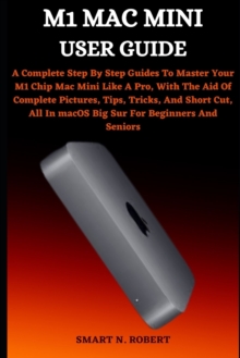 Image for M1 Mac Mini User Guide : A Complete Step By Step Guides To Master Your M1 Chip Mac Mini Like A Pro, With The Aid Of Complete Pictures, Tips, Tricks, And Short Cut, All In Macos Big Sur For Beginners A