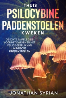 Thuis Psilocybine-paddenstoelen kweken: De echte simpele gids voor het kweken en het veilige gebruik van magische paddenstoelen