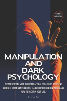Image for Manipulation and Dark Psychology : Second Edition: More Than 31 Practical Strategies to Defend Yourself From Manipulators Learn How Persuasion Works and How to Use It in Your Life + BONUS: Gaslighting