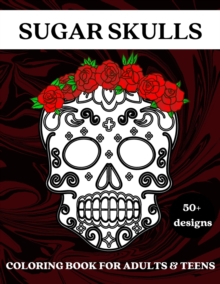 Image for Sugar Skulls : Coloring Book for Adults and Teens - 50 Plus Designs