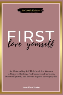 Image for Love Yourself First : An Outstanding Self Help book for Women to Stop overthinking, Find balance and harmony, Boost self-growth, and Become happier in everyday life