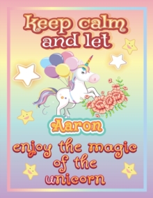 Image for keep calm and let Aaron enjoy the magic of the unicorn