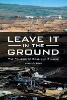 Image for Leave it in the ground  : the politics of coal and climate