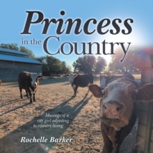 Image for Princess in the Country: Musings of a City Girl Adjusting to Country Living