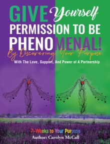 Image for Give Yourself Permission To Be Phenomenal! By Discovering Your Purpose: With The Love And Support of A Partnership