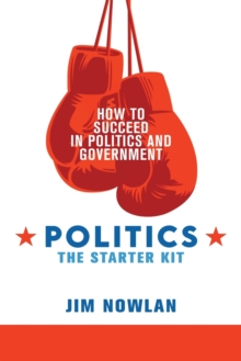 Image for Politics : the Starter Kit: How to Succeed in Politics and Government