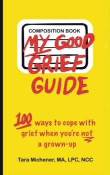 Image for My Good Grief Guide : 100 Ways To Cope With Grief When You're Not A Grown-up