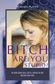 Image for BITCH ARE YOU STUPID?: No more being used, lied to, cheated on and wasting your time!