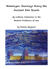 Image for Himalayan Journeys Along the Ancient Silk Roads: My Cultural Immersion in the Wisdom Traditions of Asia