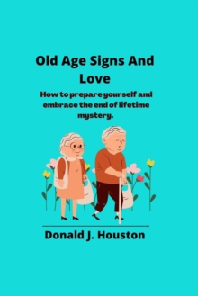 Image for Old Age Signs And Love : How to prepare yourself and embrace the end of lifetime mystery.