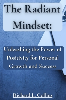 Image for The Radiant Mindset : Unleashing the Power of Positivity for Personal Growth and Success