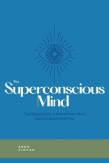 The Superconscious Mind: The Complete Guide on How to Enter into a Superconscious State Fast