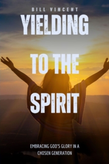 Image for Yielding to the Spirit: Embracing God's Glory in a Chosen Generation