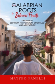 Image for From Calabrian Roots to Silicon Fruits: A memoir of Southern Italy's beauty, struggles and a departure