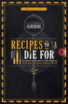 Gastronogeek: Recipes to Die For: 40 Dishes Inspired by the World’s Greatest Fictional Detectives