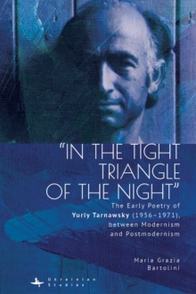 Image for &quote;In the Tight Triangle of the Night&quote;: The Early Poetry of Yuriy Tarnawsky (1956-1971), between Modernism and Postmodernism