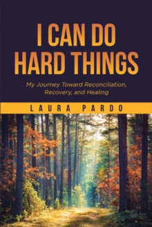 Image for I Can Do Hard Things: My Journey Toward Reconciliation, Recovery, and Healing