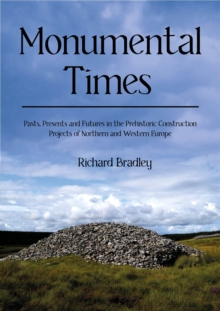 Image for Monumental Times: Pasts, Presents, and Futures in the Prehistoric Construction Projects of Northern and Western Europe