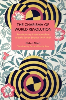 Image for The Charisma of World Revolution : Revolutionary Internationalism in Early Soviet Society, 1917–1927