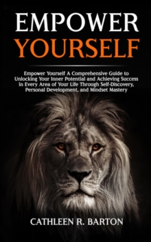 Image for Empower Yourself: A Comprehensive Guide to Unlocking Your Inner Potential and Achieving Success in Every Area of Your Life Through Self-Discovery, Personal Development, and Mindset Mastery