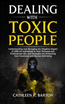 Image for Dealing with Toxic People: Understanding and Managing the Negative Impact of Difficult Individuals in Your Personal and Professional Life, and Strategies for Protecting Your Emotional and Mental Well-being