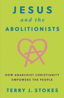 Image for Jesus and the abolitionists: how anarchist Christianity empowers the people