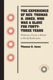 Image for The Experience of Rev. Thomas H. Jones, Who Was a Slave for Forty-Three Years: Written by a Friend, as Related to Him by Brother Jones