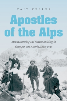 Image for Apostles of the Alps: mountaineering and nation building in Germany and Austria, 1860-1939