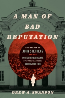 Image for A man of bad reputation: the murder of John Stephens and the contested landscape of North Carolina Reconstruction