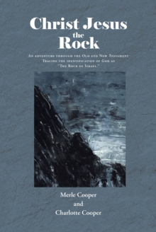 Image for Christ Jesus the Rock: An adventure through the Old and New Testament Tracing the identification of God as &quote;The Rock of Israel.&quote;