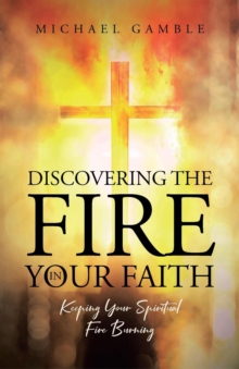 Image for Discovering the Fire in Your Faith : Keeping Your Spiritual Fire Burning: Keeping Your Spiritual Fire Burning