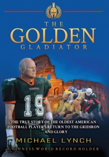 Image for The Golden Gladiator : The True Story of the Oldest American Football Player's Return to the Gridiron... and Glory