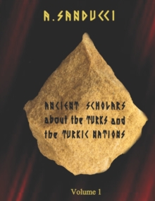 Image for Ancient Scholars about the Turks and the Turkic Nations. Volume 1.
