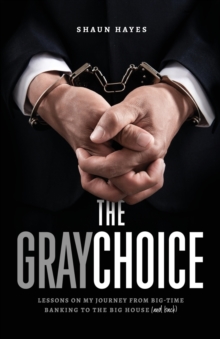 Image for The Gray Choice : Lessons on My Journey from Big-Time Banking to the Big House (and Back)