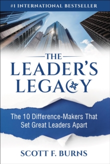 Leader's Legacy: The 10 Difference-Makers That Set Great Leaders Apart by Burns, Scott F ...