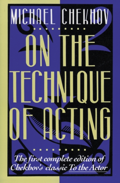 On the Technique of Acting : The First Complete Edition of Chekhov's "Classic to the Actor"