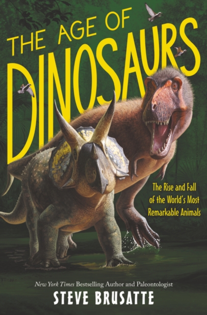 Age of Dinosaurs The Rise and Fall of the Worlds Most Remarkable Animals