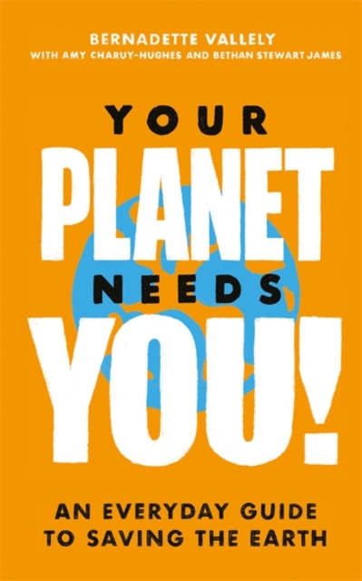 Your Planet Needs You! An everyday guide to saving the earth