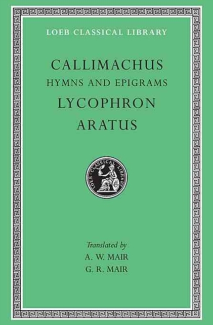 Hymns and Epigrams. Lycophron Alexandra. Aratus Phaenomena