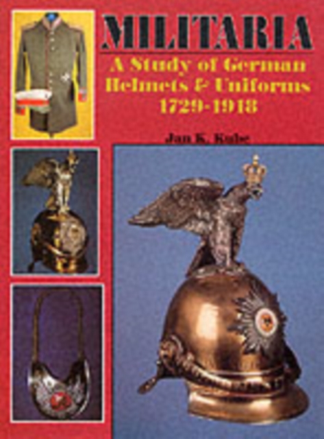 Militaria A Study of German Helmets and Uniforms 1729-1918 A Study of German Helmets and Uniforms 1729-1918