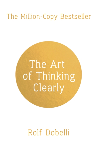 Art of Thinking Clearly Better Thinking Better Decisions
