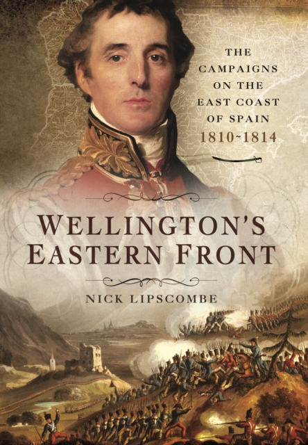 Wellingtons Eastern Front The Campaign on the East Coast of Spain 1810-1814