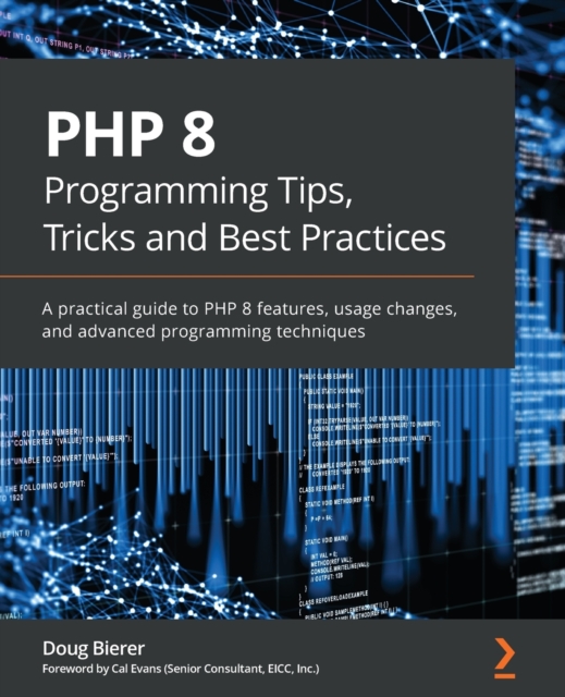 PHP 8 Programming Tips, Tricks and Best Practices : A practical guide to PHP 8 features, usage changes, and advanced programming techniques