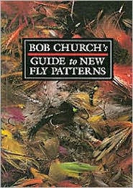 Bob Churchs Guide to New Fly Patterns