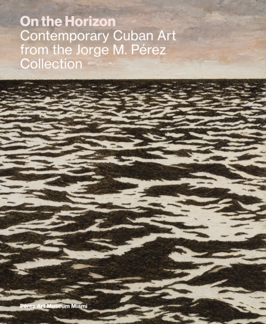 On the Horizon Contemporary Cuban Art from the Jorge M. Perez Collection